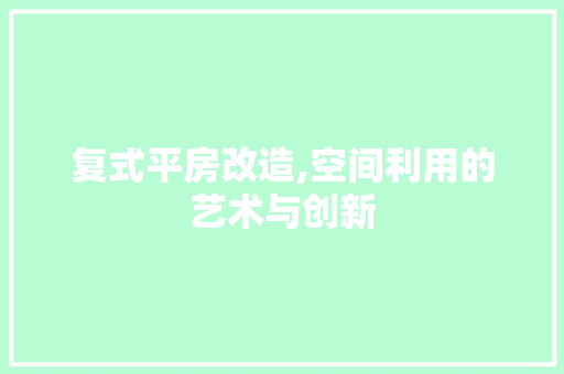 复式平房改造,空间利用的艺术与创新