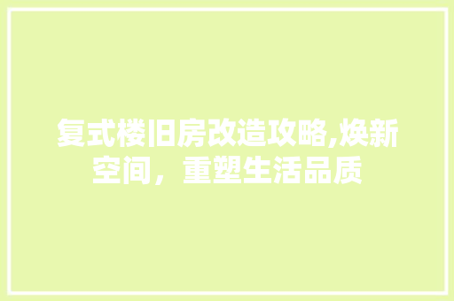 复式楼旧房改造攻略,焕新空间，重塑生活品质