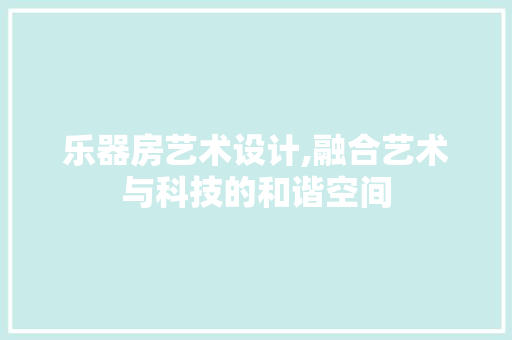 乐器房艺术设计,融合艺术与科技的和谐空间 装修材料