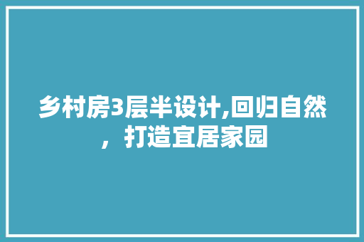 乡村房3层半设计,回归自然，打造宜居家园 装修攻略