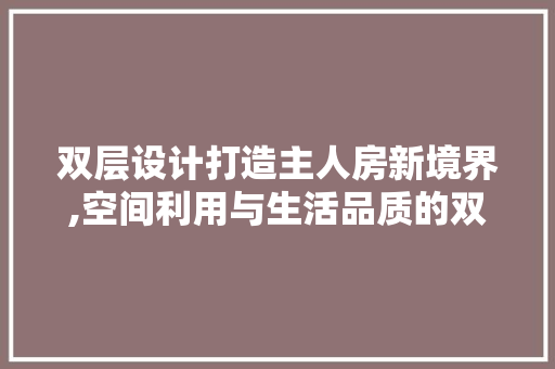 双层设计打造主人房新境界,空间利用与生活品质的双重提升 门窗装修