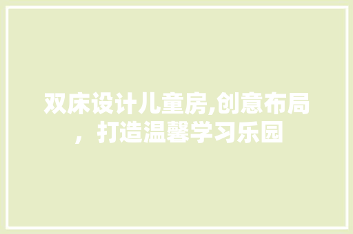 双床设计儿童房,创意布局，打造温馨学习乐园
