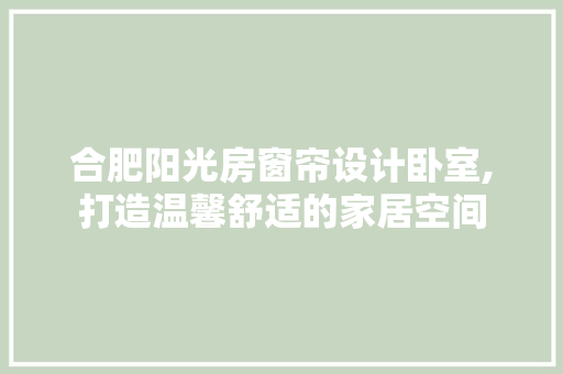 合肥阳光房窗帘设计卧室,打造温馨舒适的家居空间 景观设计