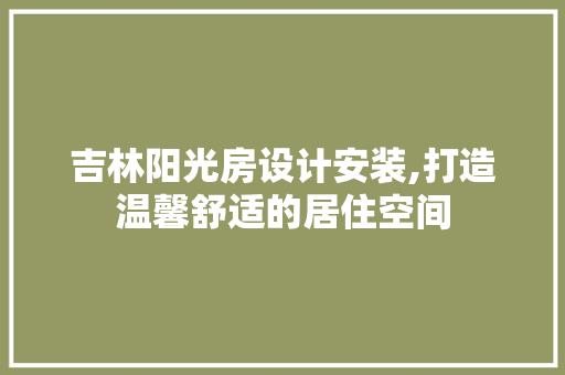 吉林阳光房设计安装,打造温馨舒适的居住空间