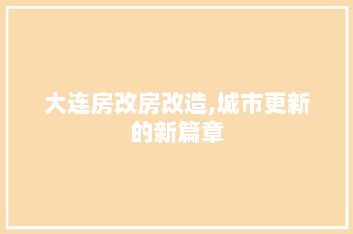 大连房改房改造,城市更新的新篇章