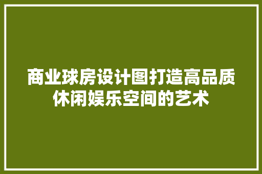 商业球房设计图打造高品质休闲娱乐空间的艺术