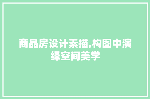 商品房设计素描,构图中演绎空间美学