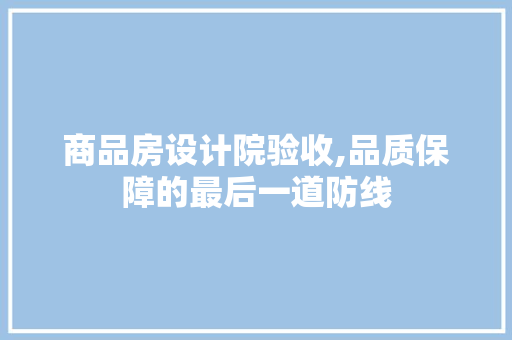 商品房设计院验收,品质保障的最后一道防线 建筑设计