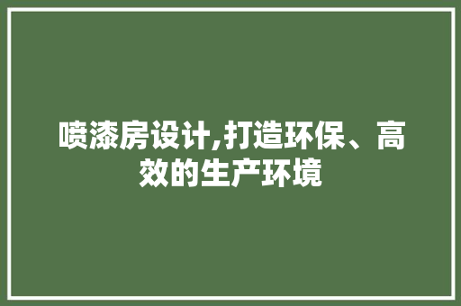 喷漆房设计,打造环保、高效的生产环境