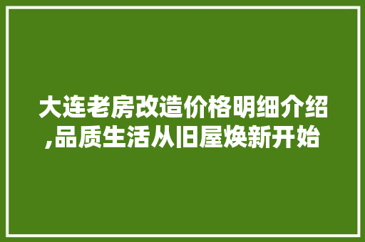 大连老房改造价格明细介绍,品质生活从旧屋焕新开始