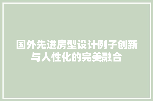 国外先进房型设计例子创新与人性化的完美融合