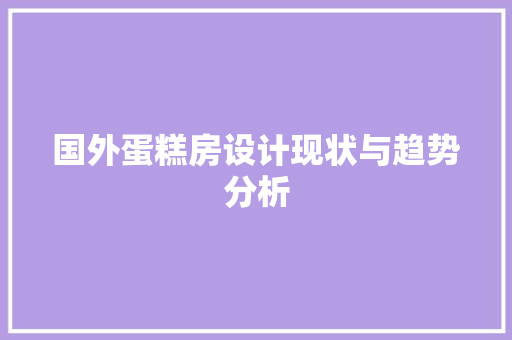 国外蛋糕房设计现状与趋势分析
