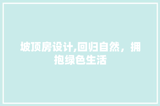 坡顶房设计,回归自然，拥抱绿色生活
