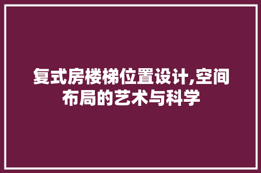 复式房楼梯位置设计,空间布局的艺术与科学