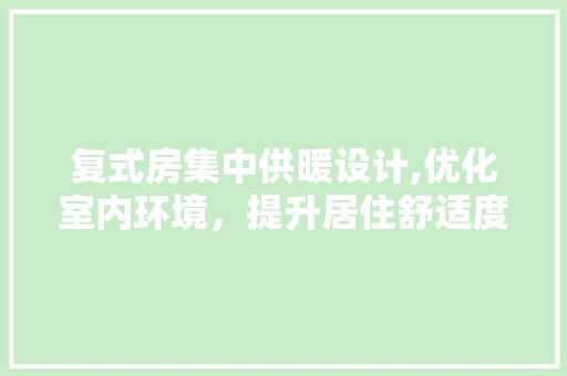 复式房集中供暖设计,优化室内环境，提升居住舒适度