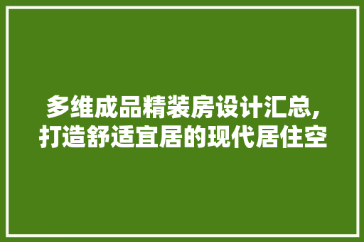 多维成品精装房设计汇总,打造舒适宜居的现代居住空间