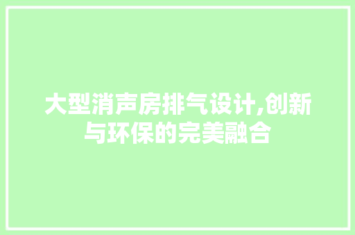 大型消声房排气设计,创新与环保的完美融合