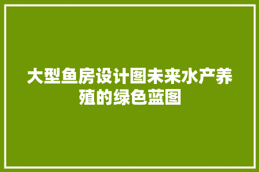 大型鱼房设计图未来水产养殖的绿色蓝图 地面装修