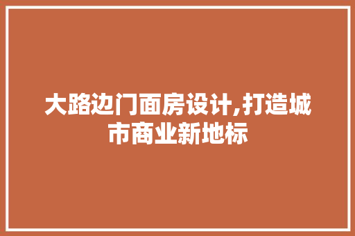 大路边门面房设计,打造城市商业新地标