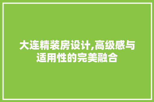 大连精装房设计,高级感与适用性的完美融合