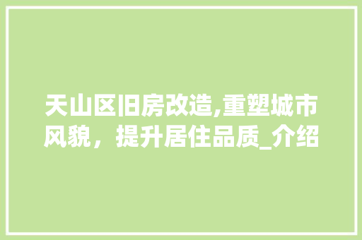 天山区旧房改造,重塑城市风貌，提升居住品质_介绍改造成本与价值 装修攻略