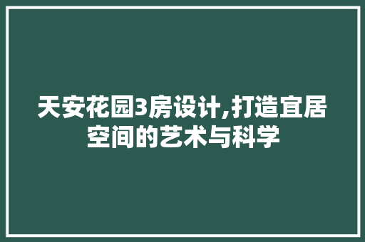 天安花园3房设计,打造宜居空间的艺术与科学