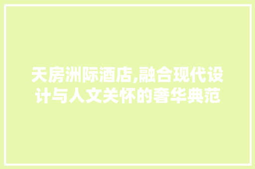 天房洲际酒店,融合现代设计与人文关怀的奢华典范