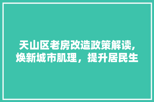 天山区老房改造政策解读,焕新城市肌理,提升居民生活品质 墙面装饰 天山区老房改造政策解读,焕新城市肌理,提升居民生活品质 墙面装饰