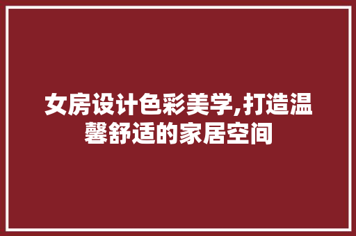 女房设计色彩美学,打造温馨舒适的家居空间