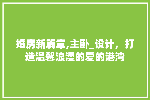 婚房新篇章,主卧_设计，打造温馨浪漫的爱的港湾