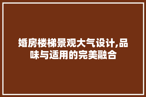 婚房楼梯景观大气设计,品味与适用的完美融合