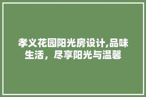 孝义花园阳光房设计,品味生活，尽享阳光与温馨