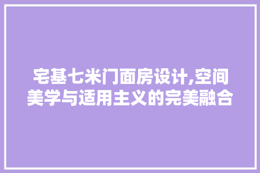 宅基七米门面房设计,空间美学与适用主义的完美融合 装修材料
