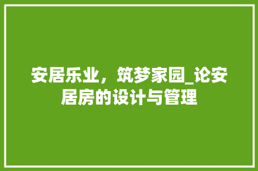 安居乐业，筑梦家园_论安居房的设计与管理