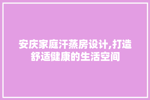 安庆家庭汗蒸房设计,打造舒适健康的生活空间 景观设计