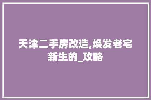 天津二手房改造,焕发老宅新生的_攻略