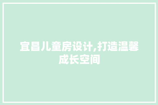 宜昌儿童房设计,打造温馨成长空间