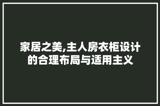 家居之美,主人房衣柜设计的合理布局与适用主义