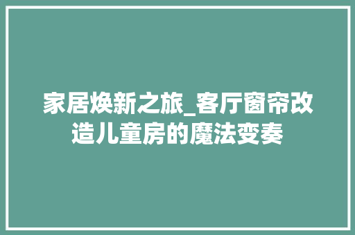 家居焕新之旅_客厅窗帘改造儿童房的魔法变奏