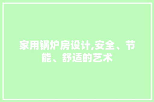 家用锅炉房设计,安全、节能、舒适的艺术