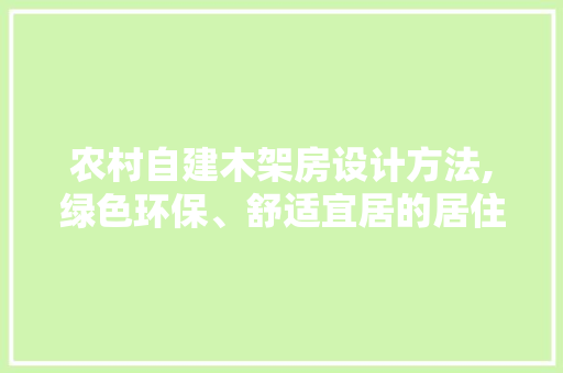 农村自建木架房设计方法,绿色环保、舒适宜居的居住新选择 隔断设计