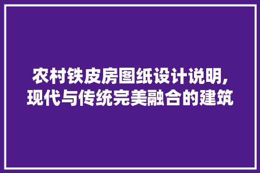 农村铁皮房图纸设计说明,现代与传统完美融合的建筑典范 景观设计
