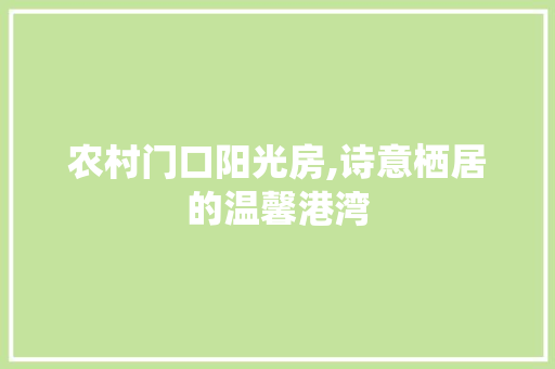 农村门口阳光房,诗意栖居的温馨港湾