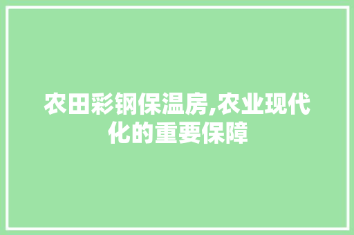 农田彩钢保温房,农业现代化的重要保障