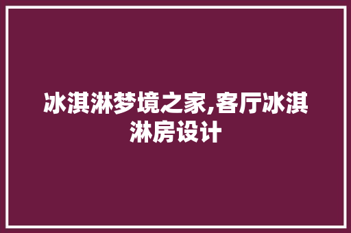 冰淇淋梦境之家,客厅冰淇淋房设计