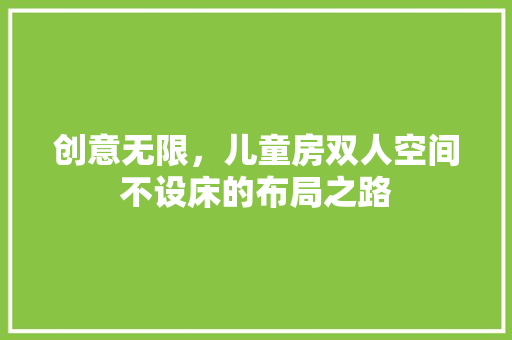 创意无限，儿童房双人空间不设床的布局之路