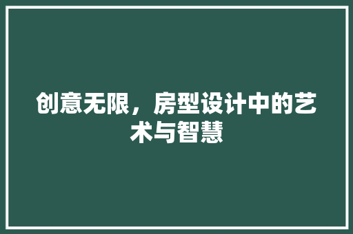 创意无限，房型设计中的艺术与智慧