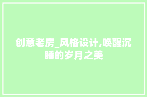 创意老房_风格设计,唤醒沉睡的岁月之美 建筑设计