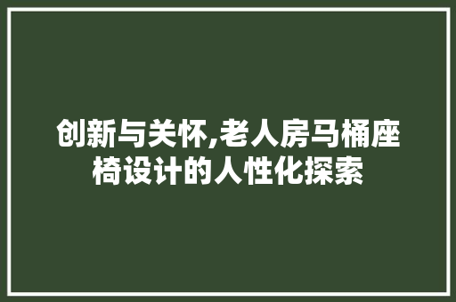 创新与关怀,老人房马桶座椅设计的人性化探索 门窗装修