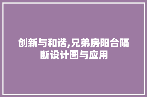 创新与和谐,兄弟房阳台隔断设计图与应用 地面装修
